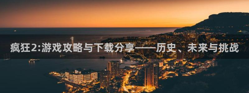 蓝冠娱乐网页登录入口：疯狂2:游戏攻略与下载分享——历史、未