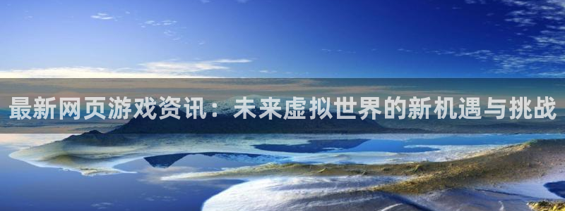 蓝冠娱乐升级5994月：最新网页游戏资讯：未来虚拟世界的新机