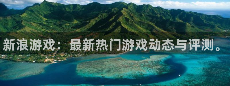蓝冠娱乐集团：新浪游戏：最新热门游戏动态与评测。