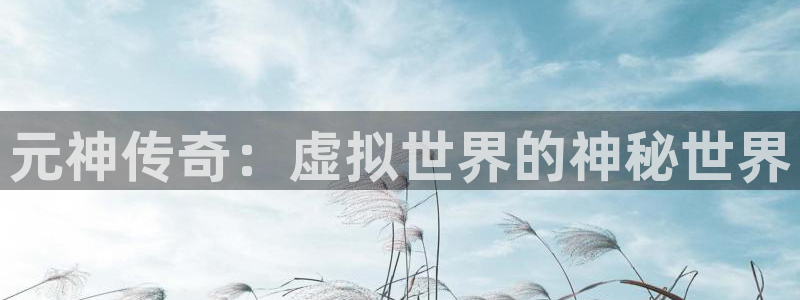 蓝冠娱乐下载链接：元神传奇：虚拟世界的神秘世界