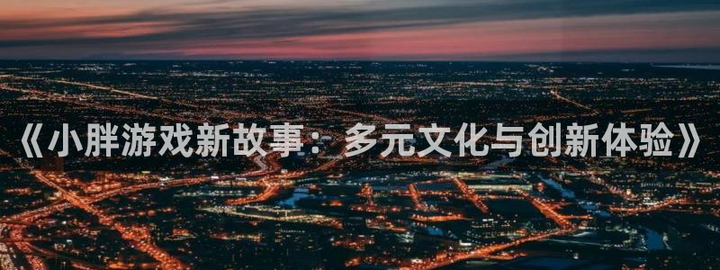 蓝冠娱乐注册服务条款：《小胖游戏新故事：多元文化与创新体验》