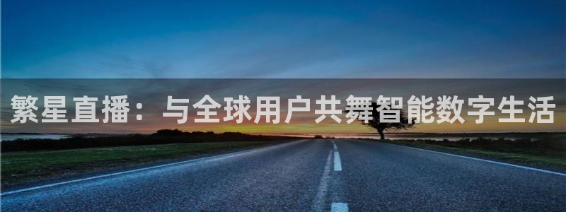 51视频在线直播nba：繁星直播：与全球用户共舞智能数字生活