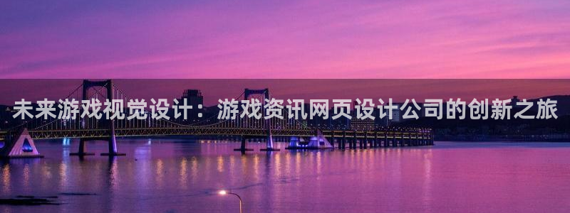 蓝冠娱乐平台注册开户：未来游戏视觉设计：游戏资讯网页设计公司