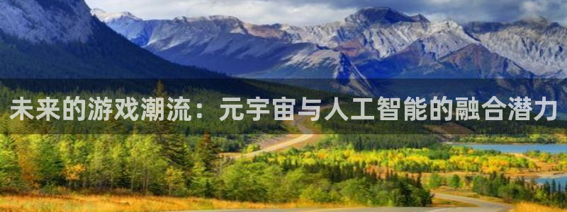 蓝冠娱乐app下载地址：未来的游戏潮流：元宇宙与人工智能的融