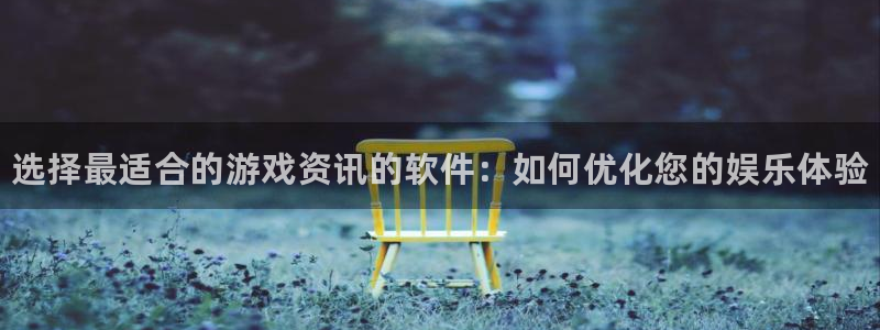 蓝冠娱乐注册登录：选择最适合的游戏资讯的软件：如何优化您的娱