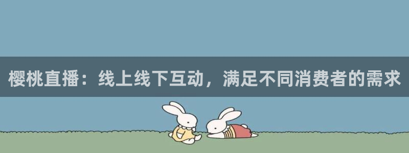 51视频在线直播nba：樱桃直播：线上线下互动，满足不同消费者的需求