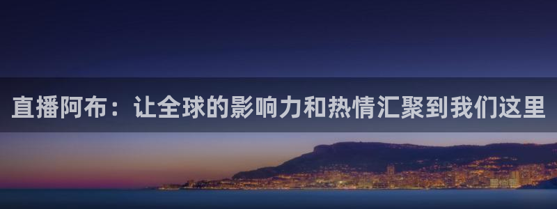 51视频在线直播nba：直播阿布：让全球的影响力和热情汇聚到我们这里