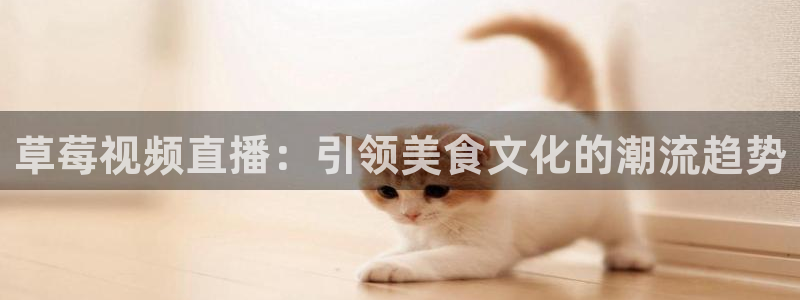 51视频在线直播nba：草莓视频直播：引领美食文化的潮流趋势