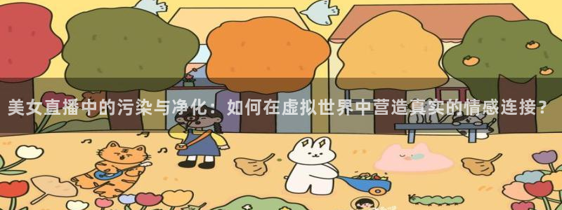 51视频在线直播nba：美女直播中的污染与净化：如何在虚拟世界中营造真实的情感连接？